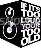 If its too loud your too old